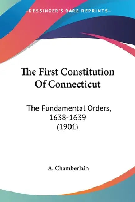 The First Constitution Of Connecticut: The Fundamental Orders, 1638-1639 (1901) by A. Chamberlain