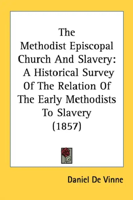 The Methodist Episcopal Church And Slavery: A Historical Survey Of The Relation Of The Early Methodists To Slavery (1857) by Daniel De Vinne