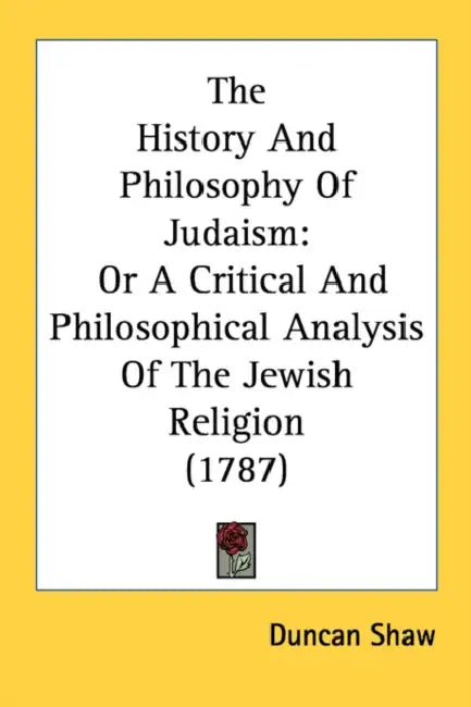 The History And Philosophy Of Judaism: Or A Critical And Philosophical Analysis Of The Jewish Religion (1787) by Duncan Shaw