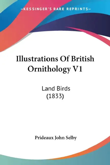 Illustrations Of British Ornithology V1: Land Birds (1833) by Prideaux John Selby