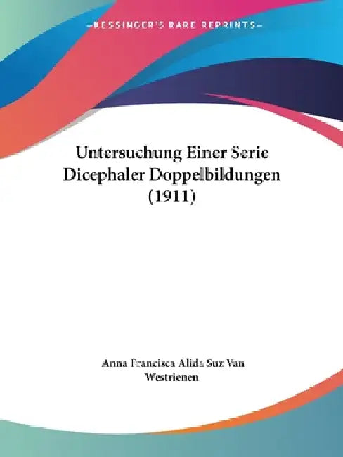 Untersuchung Einer Serie Dicephaler Doppelbildungen (1911) by Anna Francisca Alida Suz Van Westrienen