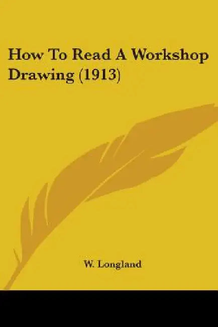 How To Read A Workshop Drawing (1913) by W. Longland