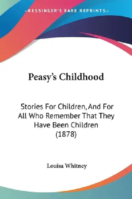 Peasy's Childhood: Stories For Children, And For All Who Remember That They Have Been Children (1878) by Louisa Whitney