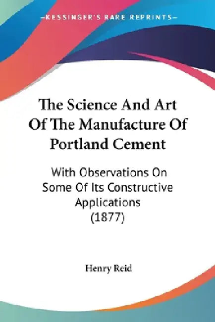The Science And Art Of The Manufacture Of Portland Cement: With Observations On Some Of Its Constructive Applications (1877) by Henry Reid