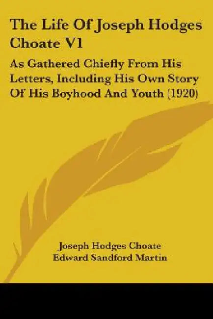 The Life Of Joseph Hodges Choate V1: As Gathered Chiefly From His Letters, Including His Own Story Of His Boyhood And Youth (1920) by Joseph Hodges Choate, Edward Sandford Martin