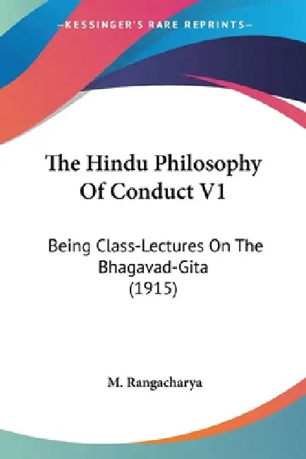 The Hindu Philosophy Of Conduct V1: Being Class-Lectures On The Bhagavad-Gita (1915) by M. Rangacharya