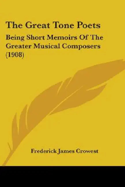 The Great Tone Poets: Being Short Memoirs Of The Greater Musical Composers (1908) by Frederick James Crowest