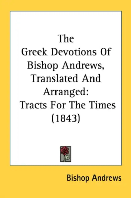 The Greek Devotions Of Bishop Andrews, Translated And Arranged: Tracts For The Times (1843) by Bishop Andrews
