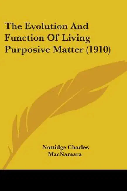 The Evolution And Function Of Living Purposive Matter (1910) by Nottidge Charles MacNamara