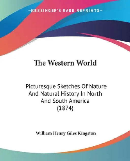 The Western World: Picturesque Sketches Of Nature And Natural History In North And South America (1874) by William Henry Giles Kingston