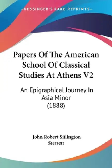 Papers Of The American School Of Classical Studies At Athens V2: An Epigraphical Journey In Asia Minor (1888) by John Robert Sitlington Sterrett