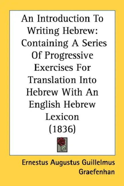 An Introduction To Writing Hebrew: Containing A Series Of Progressive Exercises For Translation Into Hebrew With An English Hebrew Lexicon (1836) by Ernestus Augustus Guillelmus Graefenhan