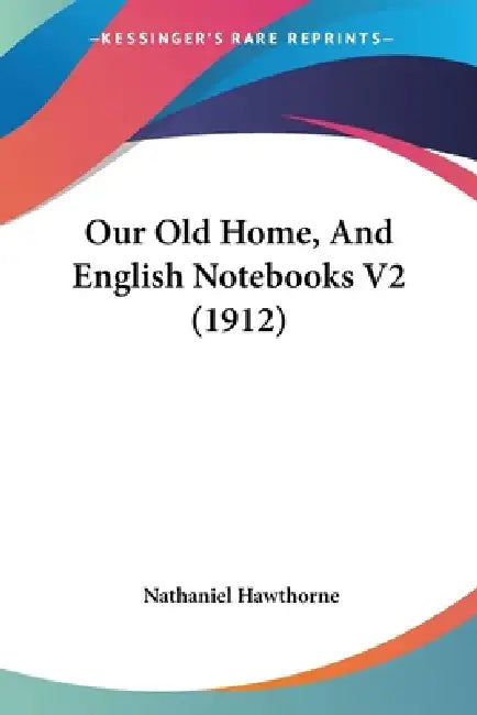 Our Old Home, And English Notebooks V2 (1912) by Nathaniel Hawthorne