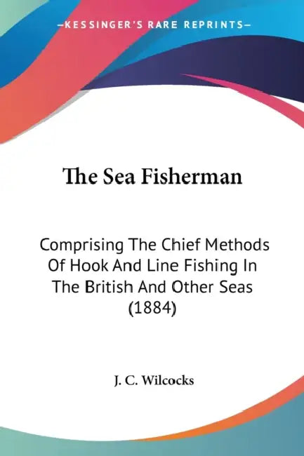 The Sea Fisherman: Comprising The Chief Methods Of Hook And Line Fishing In The British And Other Seas (1884) by J. C. Wilcocks