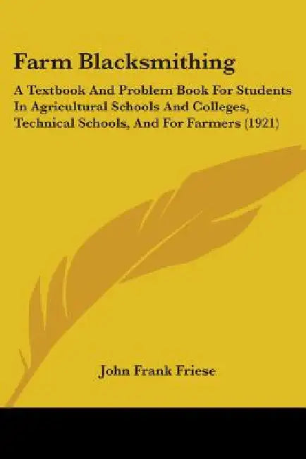Farm Blacksmithing: A Textbook And Problem Book For Students In Agricultural Schools And Colleges, Technical Schools, And For Farmers (192 by John Frank Friese