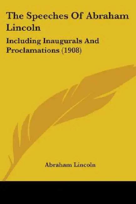 The Speeches Of Abraham Lincoln: Including Inaugurals And Proclamations (1908) by Abraham Lincoln