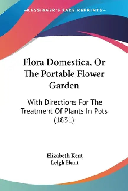 Flora Domestica, Or The Portable Flower Garden: With Directions For The Treatment Of Plants In Pots (1831) by Elizabeth Kent, Leigh Hunt