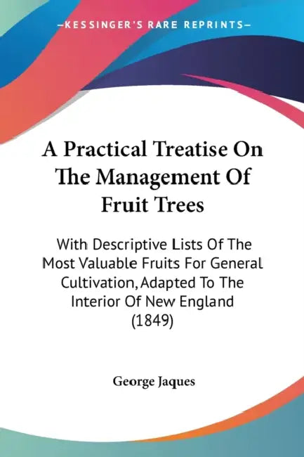 A Practical Treatise On The Management Of Fruit Trees: With Descriptive Lists Of The Most Valuable Fruits For General Cultivation, Adapted To The Inte by George Jaques