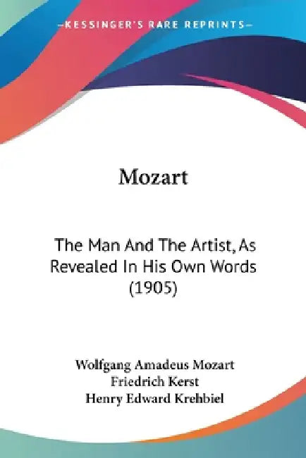 Mozart: The Man And The Artist, As Revealed In His Own Words (1905) by Wolfgang Amadeus Mozart, Friedrich Kerst, Henry Edward Krehbiel