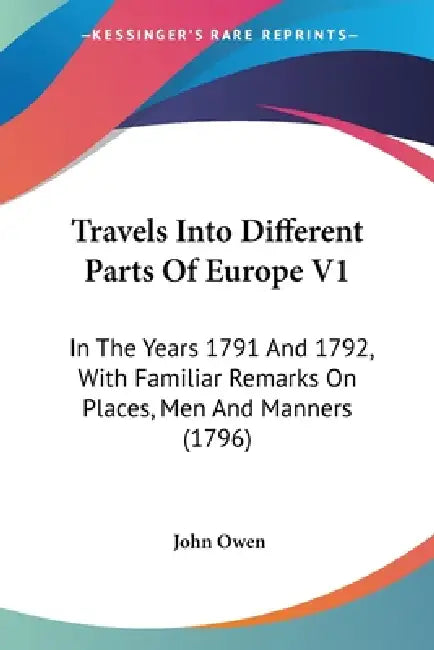 Travels Into Different Parts Of Europe V1: In The Years 1791 And 1792, With Familiar Remarks On Places, Men And Manners (1796) by John Owen