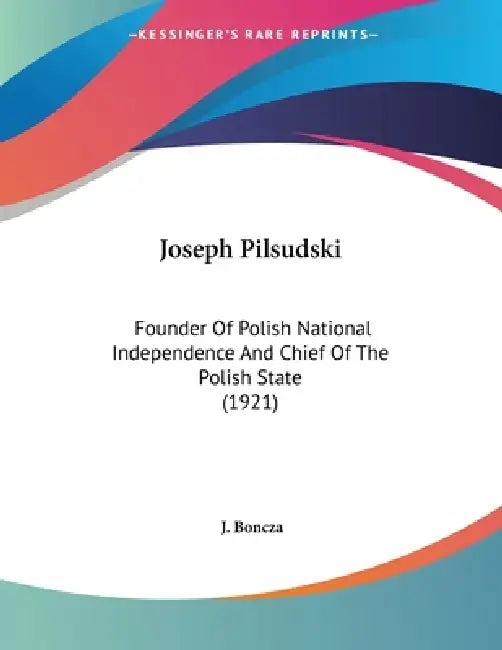 Joseph Pilsudski: Founder Of Polish National Independence And Chief Of The Polish State (1921) by J. Boncza