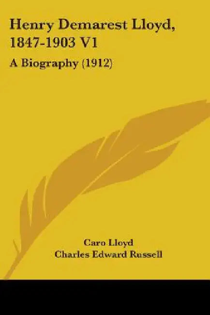 Henry Demarest Lloyd, 1847-1903 V1: A Biography (1912) by Caro Lloyd, Charles Edward Russell