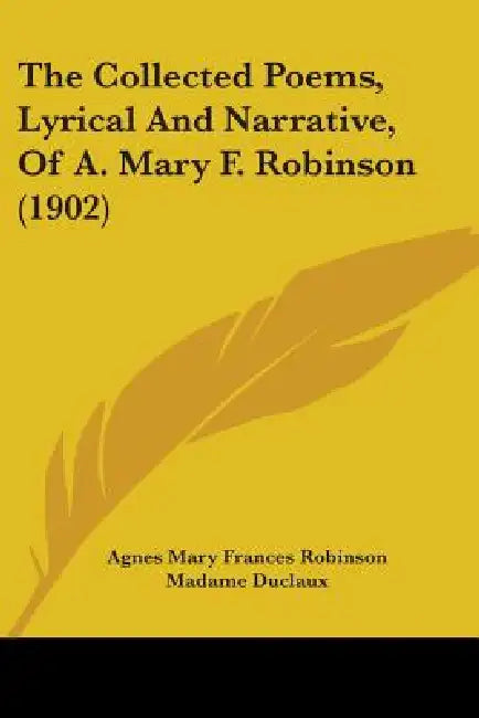 The Collected Poems, Lyrical And Narrative, Of A. Mary F. Robinson (1902) by Agnes Mary Frances Robinson, Madame Duclaux