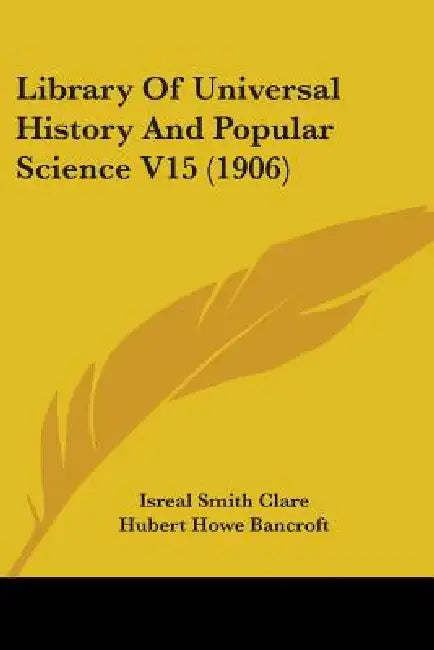 Library Of Universal History And Popular Science V15 (1906) by Isreal Smith Clare, Hubert Howe Bancroft, George Edwin Rines