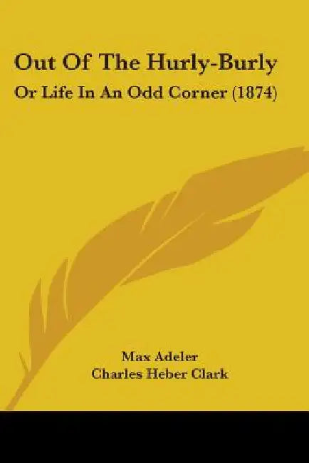 Out Of The Hurly-Burly: Or Life In An Odd Corner (1874) by Max Adeler, Charles Heber Clark, Arthur B. Frost