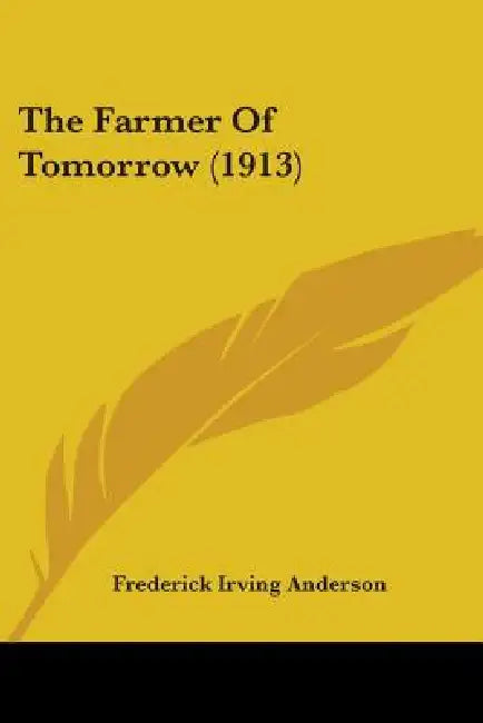 The Farmer Of Tomorrow (1913) by Frederick Irving Anderson