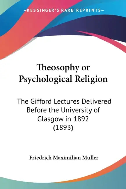 Theosophy or Psychological Religion: The Gifford Lectures Delivered Before the University of Glasgow in 1892 (1893) by Friedrich Maximilian Muller