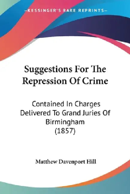 Suggestions For The Repression Of Crime: Contained In Charges Delivered To Grand Juries Of Birmingham (1857) by Matthew Davenport Hill