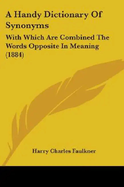 A Handy Dictionary Of Synonyms: With Which Are Combined The Words Opposite In Meaning (1884) by Harry Charles Faulkner