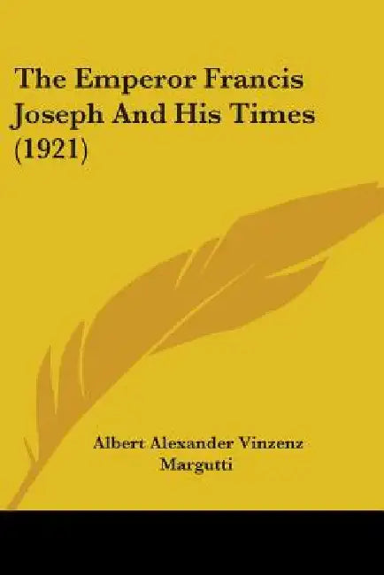 The Emperor Francis Joseph And His Times (1921) by Albert Alexander Vinzenz Margutti