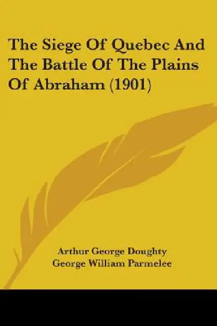 The Siege Of Quebec And The Battle Of The Plains Of Abraham (1901) by Arthur George Doughty, George William Parmelee