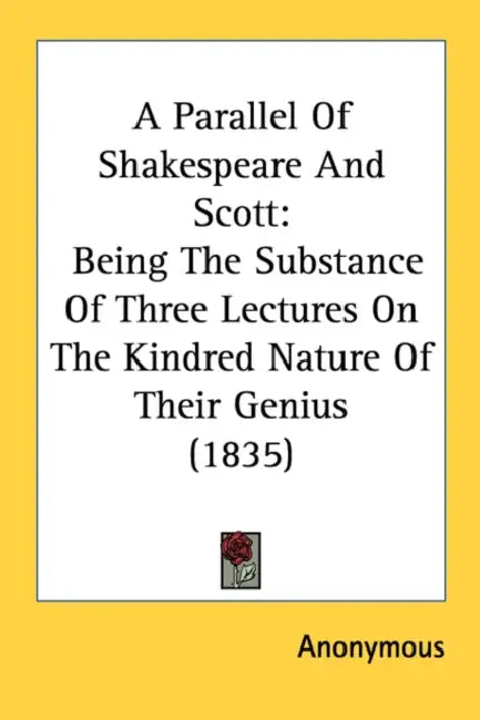 A Parallel Of Shakespeare And Scott: Being The Substance Of Three Lectures On The Kindred Nature Of Their Genius (1835) by Anonymous