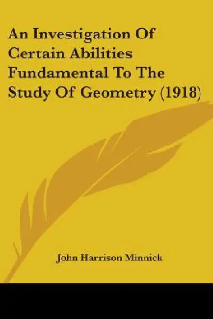 An Investigation Of Certain Abilities Fundamental To The Study Of Geometry (1918) by John Harrison Minnick