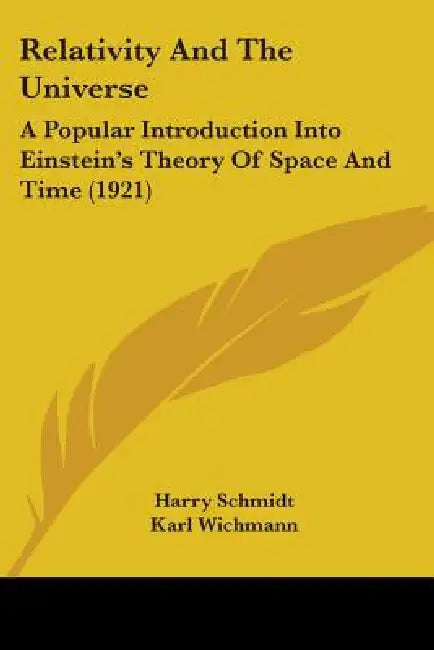 Relativity And The Universe: A Popular Introduction Into Einstein's Theory Of Space And Time (1921) by Harry Schmidt, Karl Wichmann