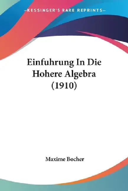 Einfuhrung In Die Hohere Algebra (1910) by Maxime Bocher