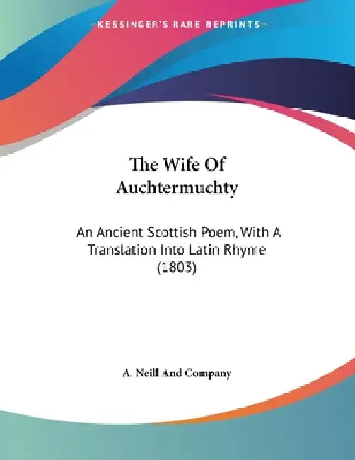 The Wife Of Auchtermuchty: An Ancient Scottish Poem, With A Translation Into Latin Rhyme (1803) by A. Neill and Company