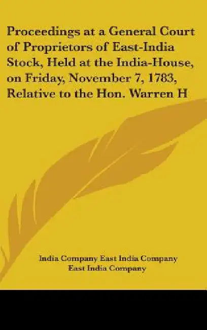 Proceedings at a General Court of Proprietors of East-India Stock, Held at the India-House, on Friday, November 7, 1783, Relative to the Hon. Warren H by India Company East India Company, East India Company