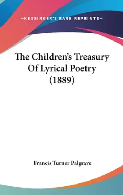 The Children's Treasury Of Lyrical Poetry (1889) by Francis Turner Palgrave
