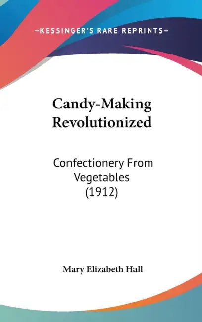 Candy-Making Revolutionized: Confectionery From Vegetables (1912) by Mary Elizabeth Hall
