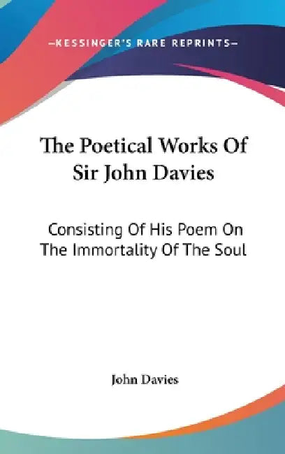The Poetical Works Of Sir John Davies: Consisting Of His Poem On The Immortality Of The Soul: The Hymns Of Astrea (1773) by John Davies