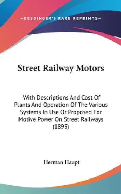 Street Railway Motors: With Descriptions And Cost Of Plants And Operation Of The Various Systems In Use Or Proposed For Motive Power On Stree by Herman Haupt