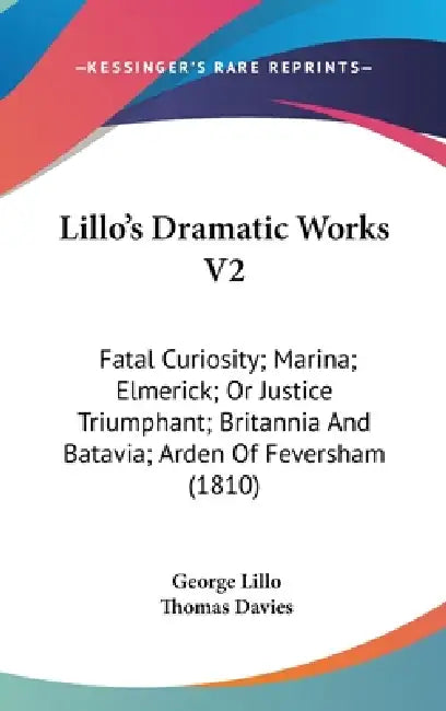 Lillo's Dramatic Works V2: Fatal Curiosity; Marina; Elmerick; Or Justice Triumphant; Britannia And Batavia; Arden Of Feversham (1810) by George Lillo, Thomas Davies