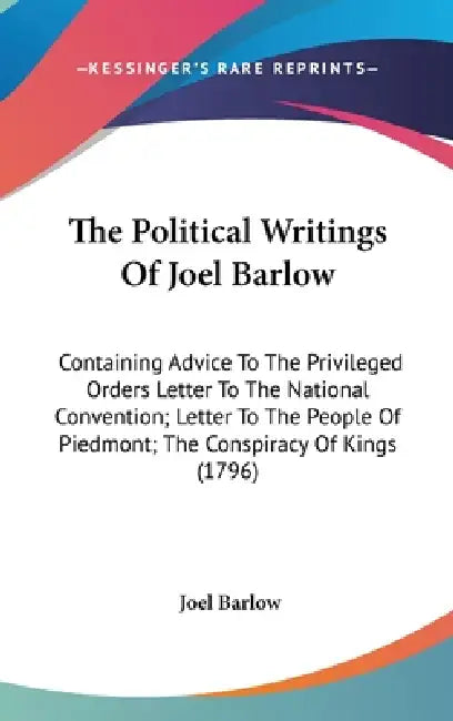 The Political Writings Of Joel Barlow: Containing Advice To The Privileged Orders Letter To The National Convention; Letter To The People Of Piedmont; by Joel Barlow