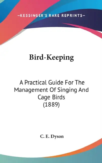 Bird-Keeping: A Practical Guide For The Management Of Singing And Cage Birds (1889) by C. E. Dyson