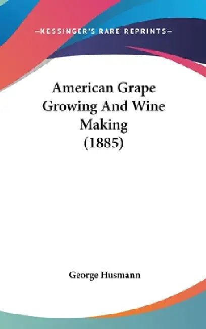 American Grape Growing And Wine Making (1885) by George Husmann