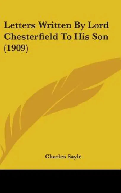 Letters Written By Lord Chesterfield To His Son (1909) by Charles Sayle